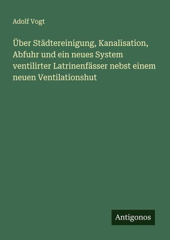 Über Städtereinigung, Kanalisation, Abfuhr und ein neues System ventilirter Latrinenfässer nebst einem neuen Ventilationshut