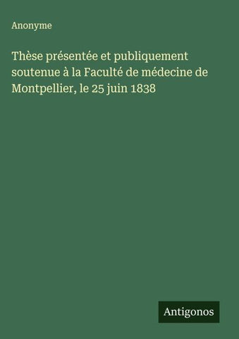 Thèse présentée et publiquement soutenue à la Faculté de médecine de Montpellier, le 25 juin 1838