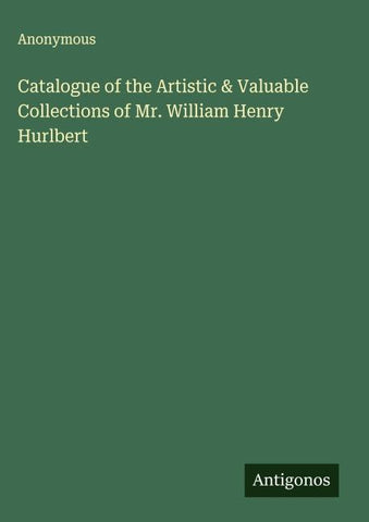 Catalogue of the Artistic & Valuable Collections of Mr. William Henry Hurlbert
