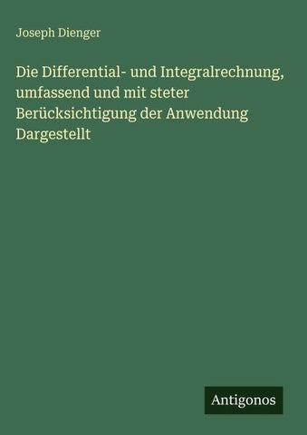 Die Differential- und Integralrechnung, umfassend und mit steter Berücksichtigung der Anwendung Dargestellt