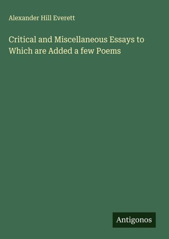 Critical and Miscellaneous Essays to Which are Added a few Poems