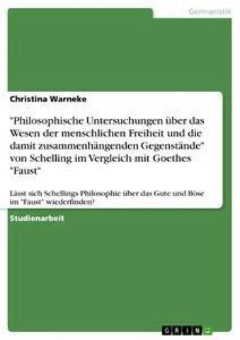 "Philosophische Untersuchungen über das Wesen der menschlichen Freiheit und die damit zusammenhängenden Gegenstände" von Schelling im Vergleich mit Goethes "Faust"