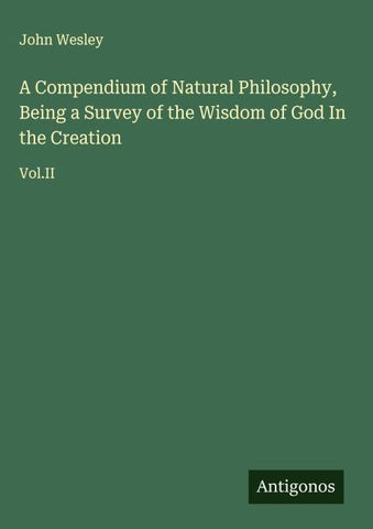 A Compendium of Natural Philosophy, Being a Survey of the Wisdom of God In the Creation