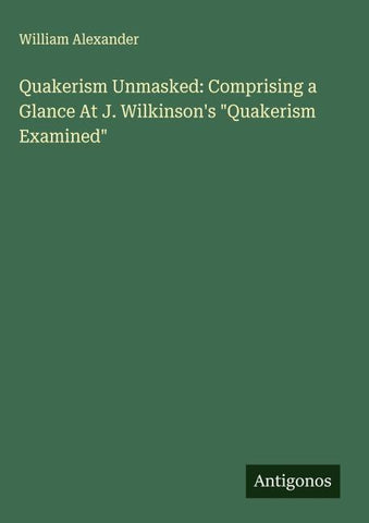 Quakerism Unmasked: Comprising a Glance At J. Wilkinson's "Quakerism Examined"