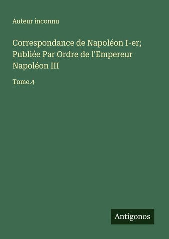 Correspondance de Napoléon I-er; Publiée Par Ordre de l'Empereur Napoléon III