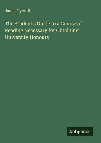 The Student's Guide to a Course of Reading Necessary for Obtaining University Honours