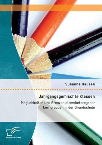 Jahrgangsgemischte Klassen: Möglichkeiten und Grenzen altersheterogener Lerngruppen in der Grundschule