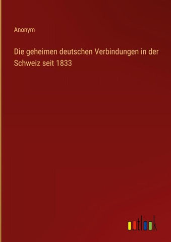 Die geheimen deutschen Verbindungen in der Schweiz seit 1833