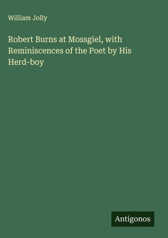 Robert Burns at Mossgiel, with Reminiscences of the Poet by His Herd-boy
