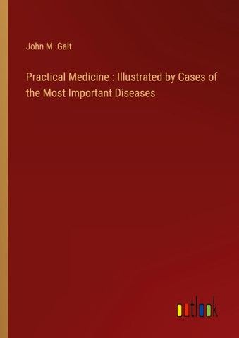 Practical Medicine : Illustrated by Cases of the Most Important Diseases