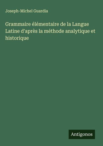 Grammaire élémentaire de la Langue Latine d'après la méthode analytique et historique