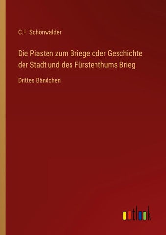 Die Piasten zum Briege oder Geschichte der Stadt und des Fürstenthums Brieg