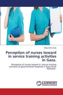Perception of nurses toward in service training activities in Gaza.