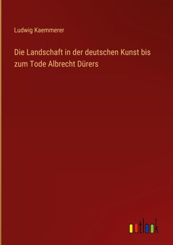 Die Landschaft in der deutschen Kunst bis zum Tode Albrecht Dürers