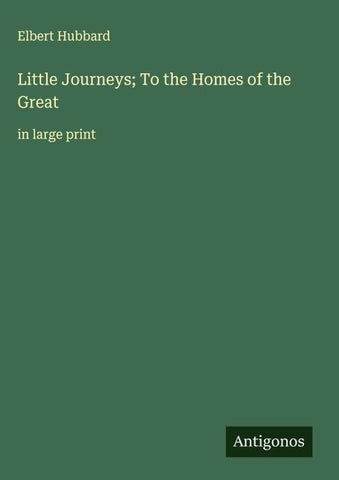 Little Journeys; To the Homes of the Great