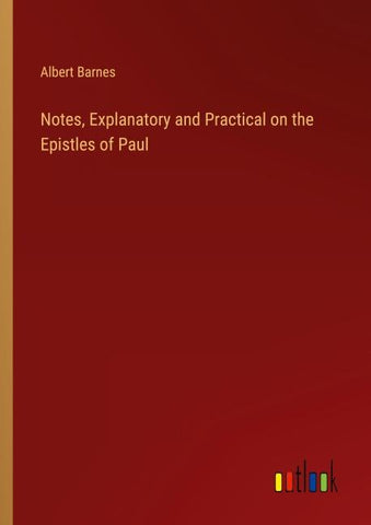 Notes, Explanatory and Practical on the Epistles of Paul
