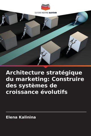 Architecture stratégique du marketing: Construire des systèmes de croissance évolutifs