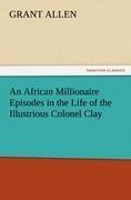 An African Millionaire Episodes in the Life of the Illustrious Colonel Clay