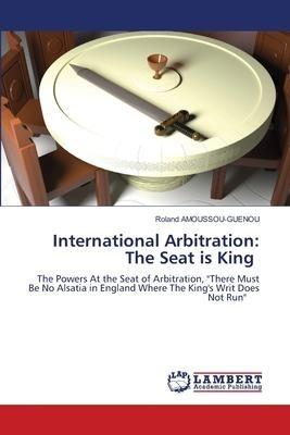 International Arbitration: The Seat is King