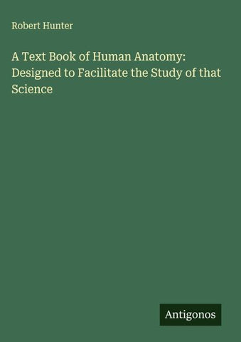 A Text Book of Human Anatomy: Designed to Facilitate the Study of that Science