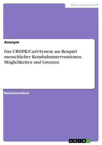 Das CRISPR/Cas9-System am Beispiel menschlicher Keimbahninterventionen. Möglichkeiten und Grenzen