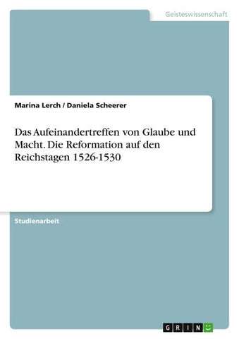 Das Aufeinandertreffen von Glaube und Macht. Die Reformation auf den Reichstagen 1526-1530