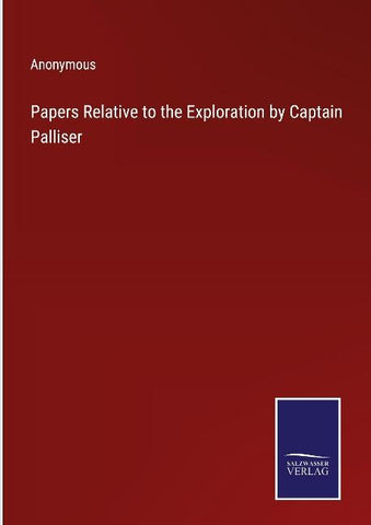 Papers Relative to the Exploration by Captain Palliser