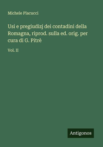 Usi e pregiudizj dei contadini della Romagna, riprod. sulla ed. orig. per cura di G. Pitrè