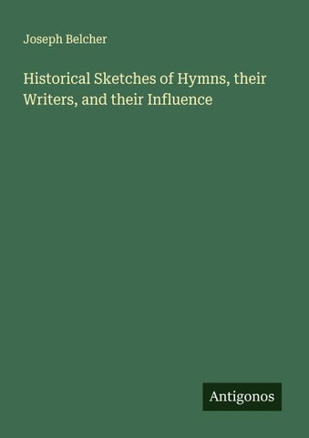 Historical Sketches of Hymns, their Writers, and their Influence