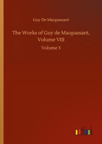 The Works of Guy de Maupassant, Volume VIII