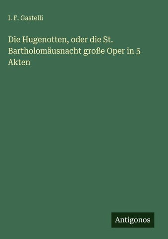 Die Hugenotten, oder die St. Bartholomäusnacht große Oper in 5 Akten