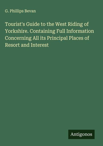 Tourist's Guide to the West Riding of Yorkshire. Containing Full Information Concerning All its Principal Places of Resort and Interest
