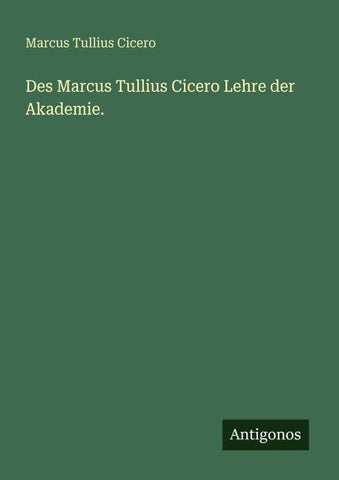 Des Marcus Tullius Cicero Lehre der Akademie.