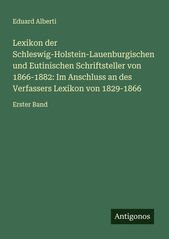 Lexikon der Schleswig-Holstein-Lauenburgischen und Eutinischen Schriftsteller von 1866-1882: Im Anschluss an des Verfassers Lexikon von 1829-1866