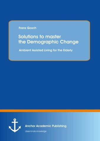 Solutions to master the Demographic Change: Ambient Assisted Living for the Elderly