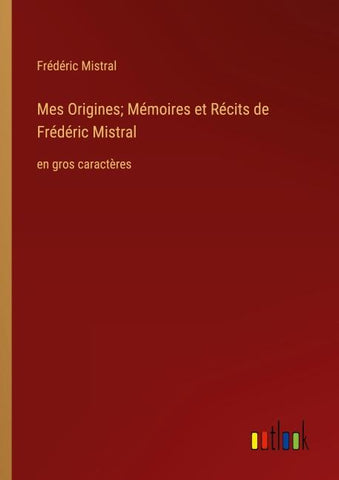 Mes Origines; Mémoires et Récits de Frédéric Mistral