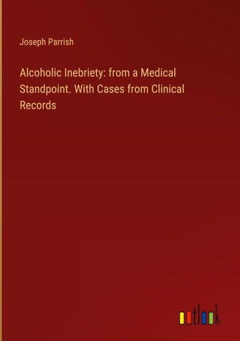 Alcoholic Inebriety: from a Medical Standpoint. With Cases from Clinical Records
