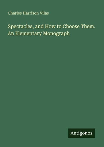 Spectacles, and How to Choose Them. An Elementary Monograph