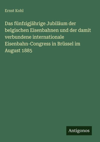 Das fünfzigjährige Jubiläum der belgischen Eisenbahnen und der damit verbundene internationale Eisenbahn-Congress in Brüssel im August 1885