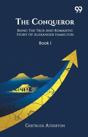 The Conqueror Being The True And Romantic Story Of Alexander Hamilton Book I