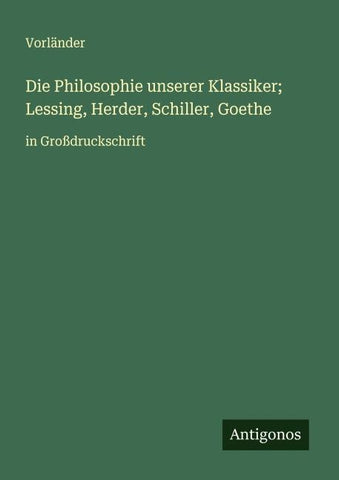 Die Philosophie unserer Klassiker; Lessing, Herder, Schiller, Goethe