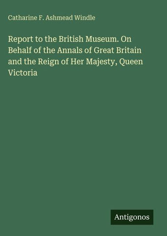 Report to the British Museum. On Behalf of the Annals of Great Britain and the Reign of Her Majesty, Queen Victoria