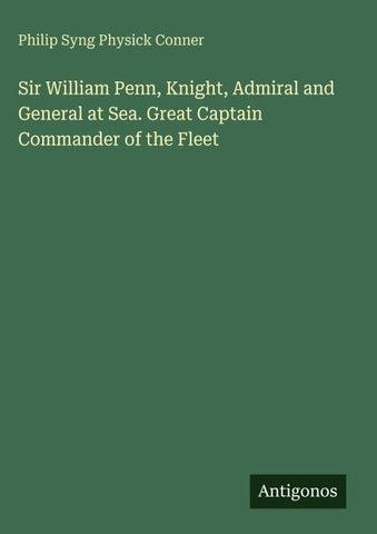 Sir William Penn, Knight, Admiral and General at Sea. Great Captain Commander of the Fleet