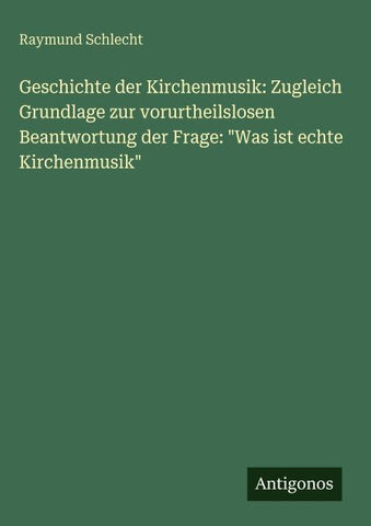 Geschichte der Kirchenmusik: Zugleich Grundlage zur vorurtheilslosen Beantwortung der Frage: "Was ist echte Kirchenmusik"