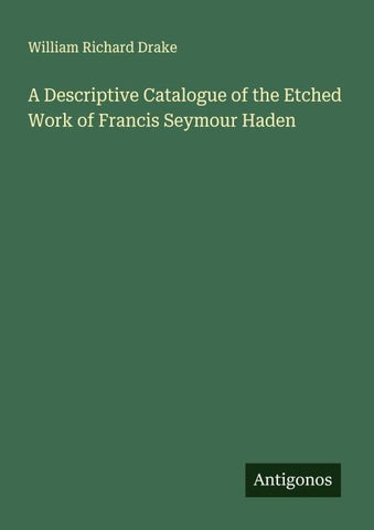 A Descriptive Catalogue of the Etched Work of Francis Seymour Haden