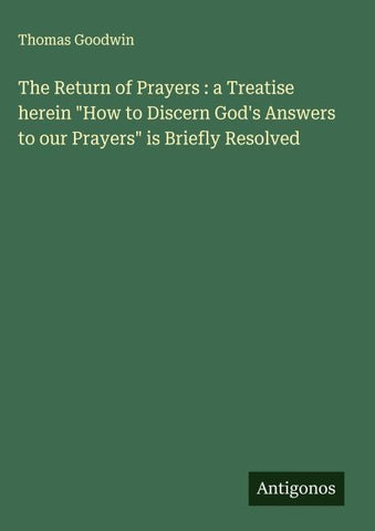 The Return of Prayers : a Treatise herein "How to Discern God's Answers to our Prayers" is Briefly Resolved