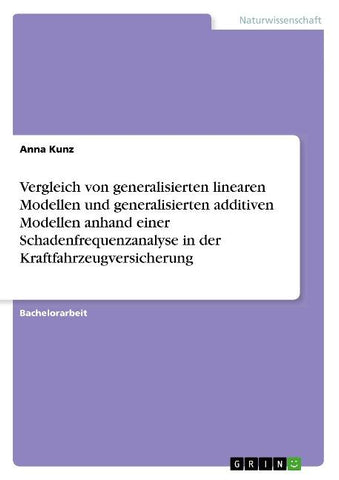 Vergleich von generalisierten linearen Modellen und generalisierten additiven Modellen anhand einer Schadenfrequenzanalyse in der Kraftfahrzeugversicherung