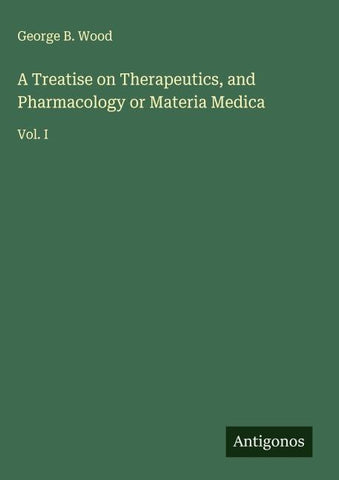 A Treatise on Therapeutics, and Pharmacology or Materia Medica