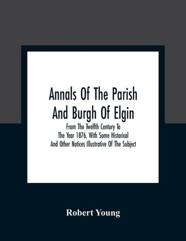 Annals Of The Parish And Burgh Of Elgin