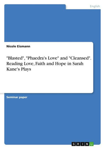 "Blasted", "Phaedra's Love" and "Cleansed". Reading Love, Faith and Hope in Sarah Kane's Plays